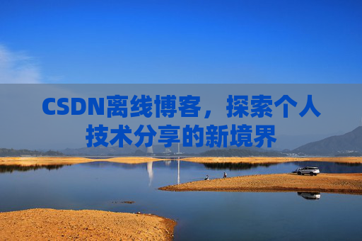 CSDN离线博客，探索个人技术分享的新境界